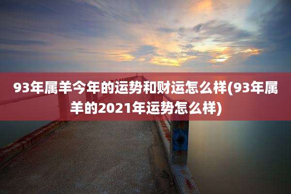 93年属羊今年的运势和财运怎么样(93年属羊的2021年运势怎么样)