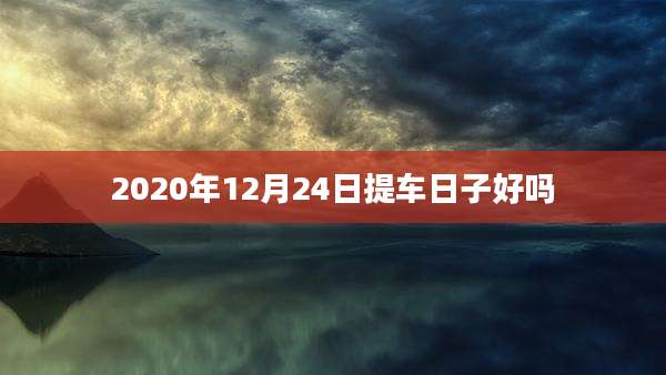 2020年12月24日提车日子好吗