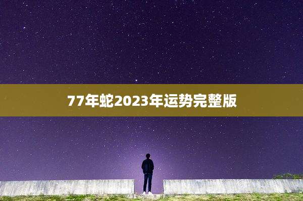 77年蛇2023年运势完整版