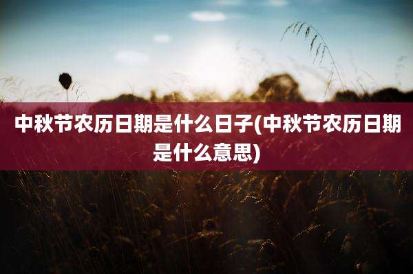 中秋节农历日期是什么日子(中秋节农历日期是什么意思)
