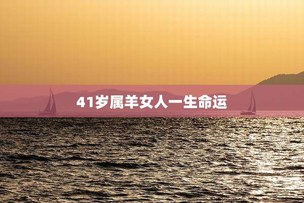 41岁属羊女人一生命运