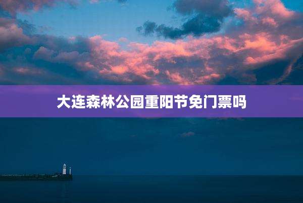大连森林公园重阳节免门票吗