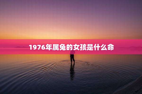 1976年属兔的女孩是什么命