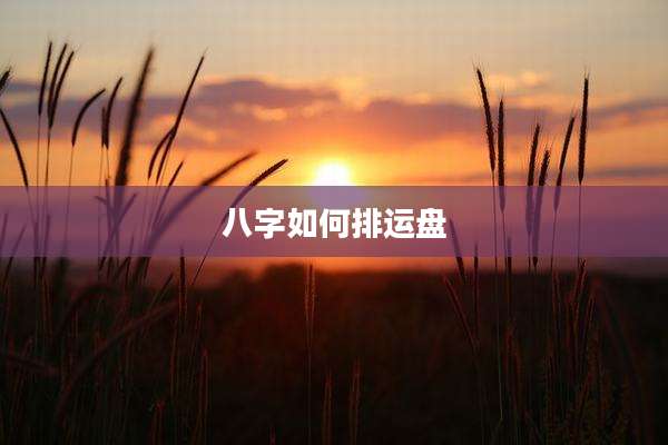 八字如何排运盘