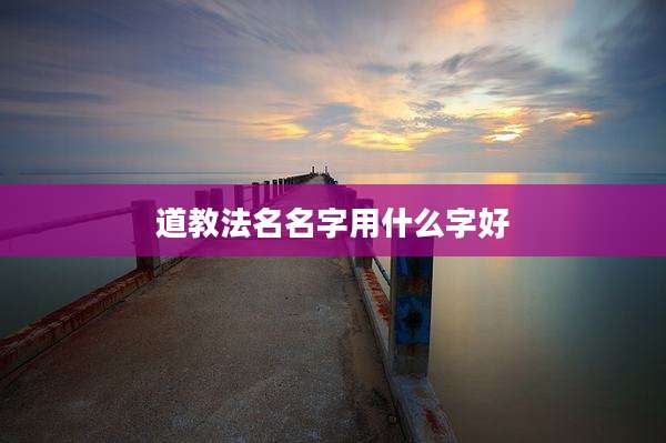 道教法名名字用什么字好