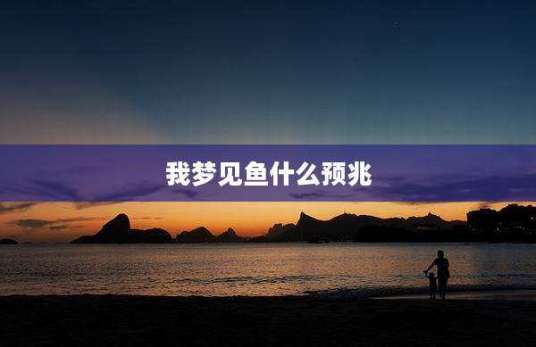 我梦见鱼什么预兆