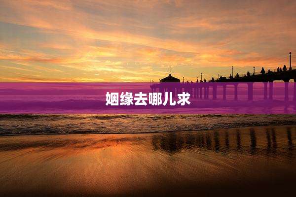 姻缘去哪儿求