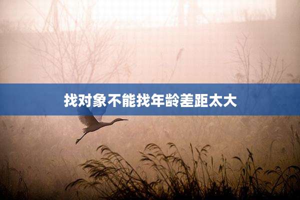 找对象不能找年龄差距太大