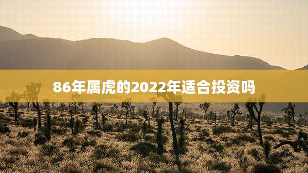 86年属虎的2022年适合投资吗