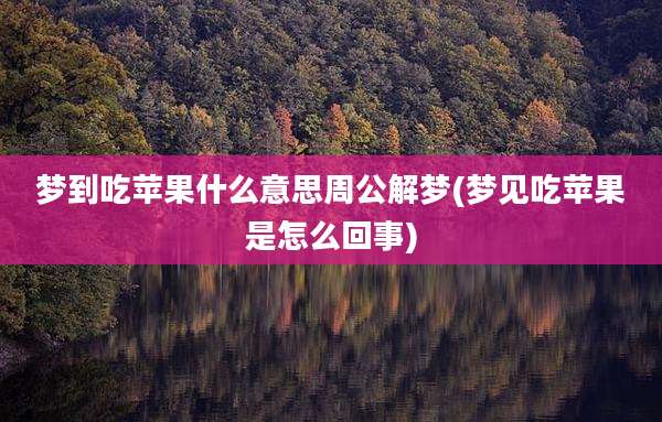 梦到吃苹果什么意思周公解梦(梦见吃苹果是怎么回事)