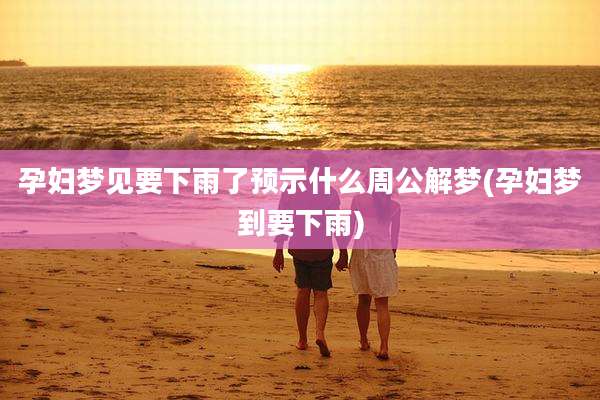 孕妇梦见要下雨了预示什么周公解梦(孕妇梦到要下雨)