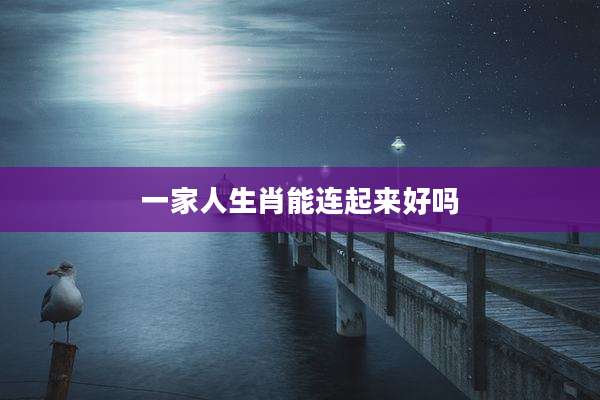 一家人生肖能连起来好吗
