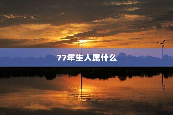 77年生人属什么