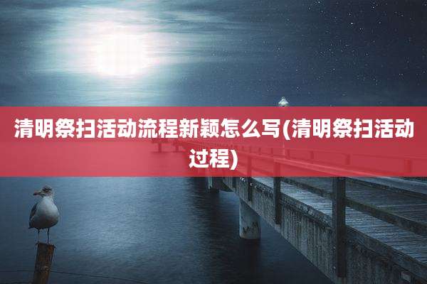 清明祭扫活动流程新颖怎么写(清明祭扫活动过程)