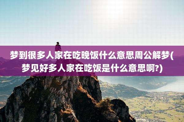 梦到很多人家在吃晚饭什么意思周公解梦(梦见好多人家在吃饭是什么意思啊?)