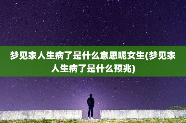 梦见家人生病了是什么意思呢女生(梦见家人生病了是什么预兆)