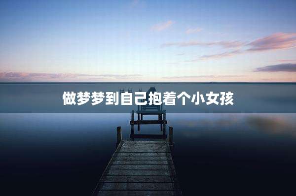 做梦梦到自己抱着个小女孩