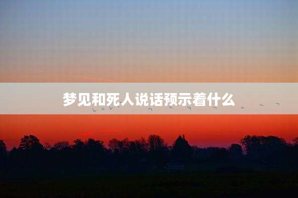梦见和死人说话预示着什么