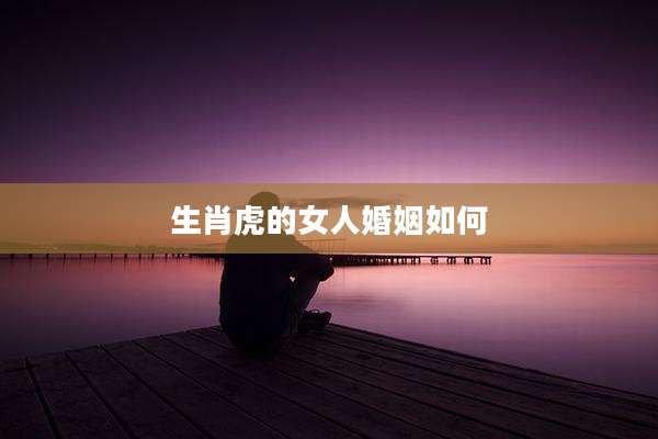 生肖虎的女人婚姻如何