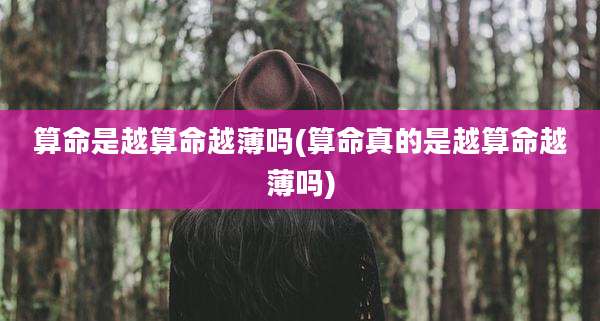 算命是越算命越薄吗(算命真的是越算命越薄吗)