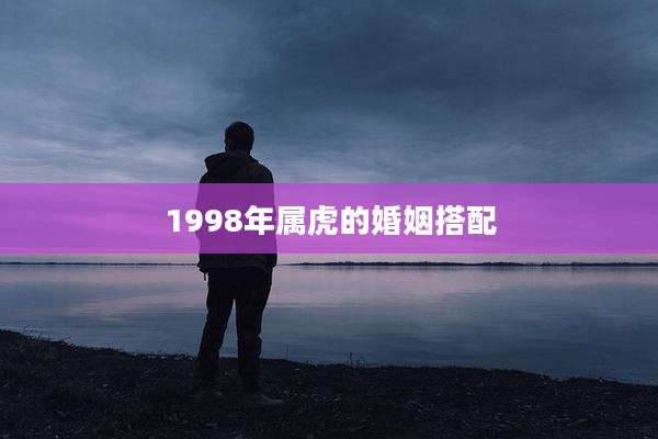 1998年属虎的婚姻搭配