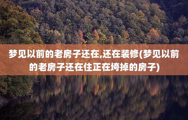 梦见以前的老房子还在,还在装修(梦见以前的老房子还在住正在垮掉的房子)