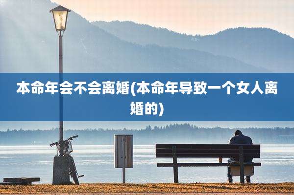 本命年会不会离婚(本命年导致一个女人离婚的)