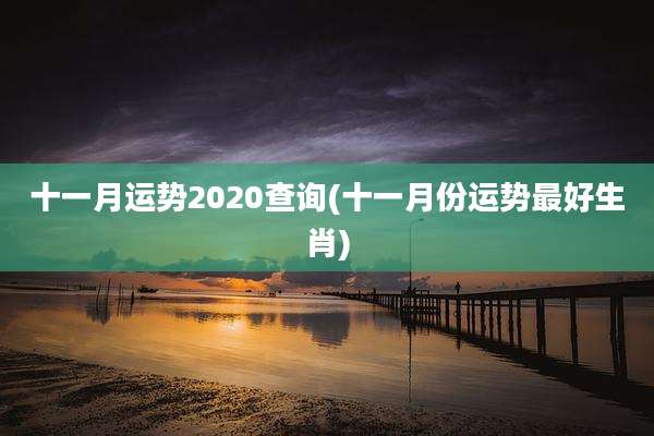 十一月运势2020查询(十一月份运势最好生肖)