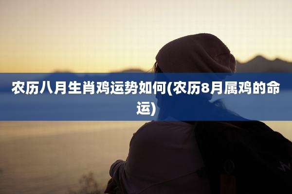 农历八月生肖鸡运势如何(农历8月属鸡的命运)
