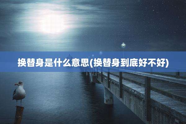 换替身是什么意思(换替身到底好不好)