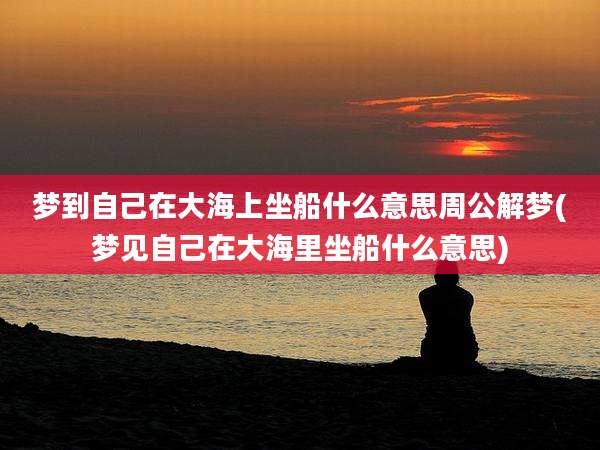 梦到自己在大海上坐船什么意思周公解梦(梦见自己在大海里坐船什么意思)