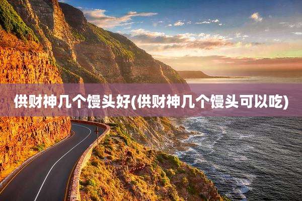 供财神几个馒头好(供财神几个馒头可以吃)
