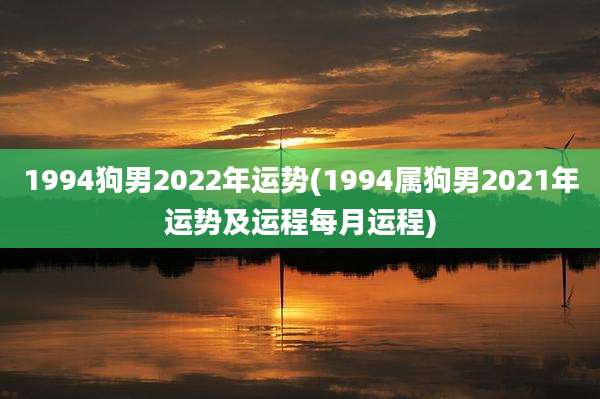 1994狗男2022年运势(1994属狗男2021年运势及运程每月运程)