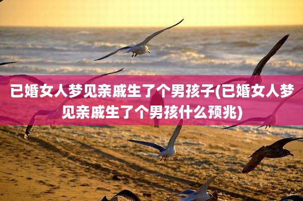 已婚女人梦见亲戚生了个男孩子(已婚女人梦见亲戚生了个男孩什么预兆)