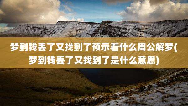 梦到钱丢了又找到了预示着什么周公解梦(梦到钱丢了又找到了是什么意思)