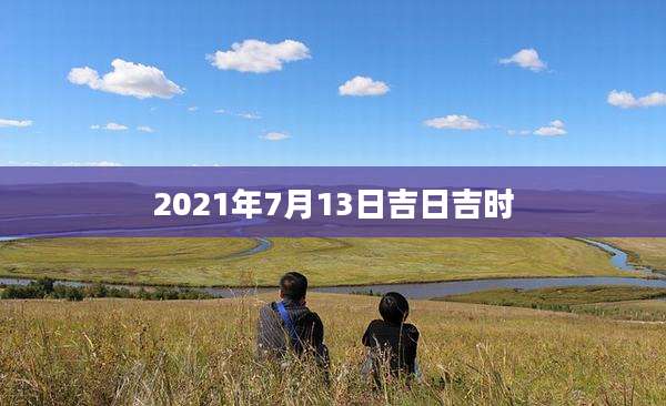 2021年7月13日吉日吉时