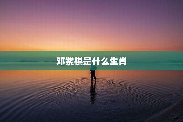 邓紫棋是什么生肖