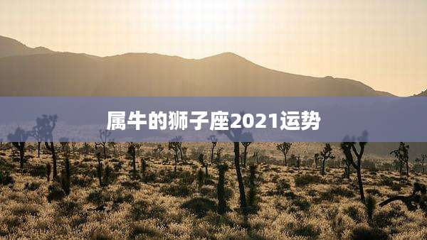 属牛的狮子座2021运势