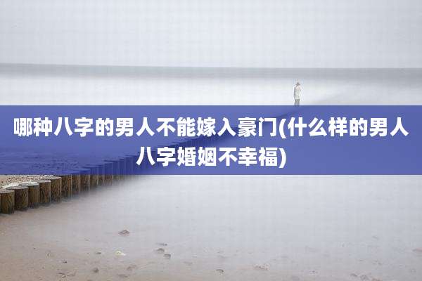 哪种八字的男人不能嫁入豪门(什么样的男人八字婚姻不幸福)