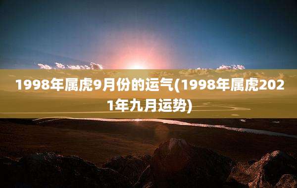 1998年属虎9月份的运气(1998年属虎2021年九月运势)
