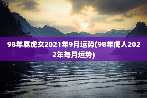 98年属虎女2021年9月运势(98年虎人2022年每月运势)