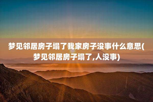 梦见邻居房子塌了我家房子没事什么意思(梦见邻居房子塌了,人没事)