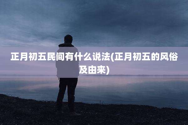 正月初五民间有什么说法(正月初五的风俗及由来)