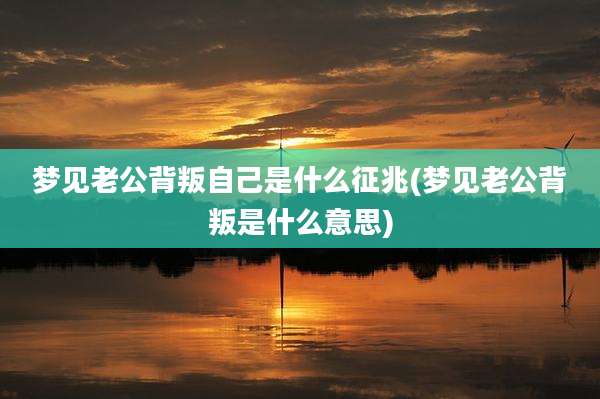 梦见老公背叛自己是什么征兆(梦见老公背叛是什么意思)
