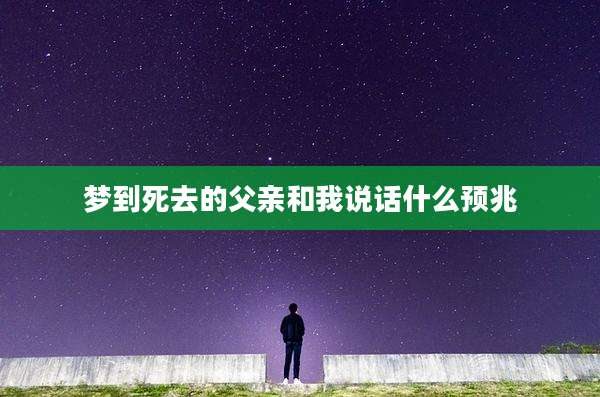 梦到死去的父亲和我说话什么预兆