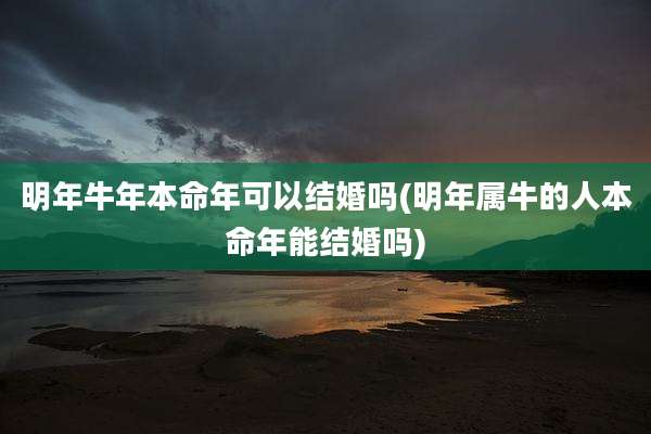 明年牛年本命年可以结婚吗(明年属牛的人本命年能结婚吗)