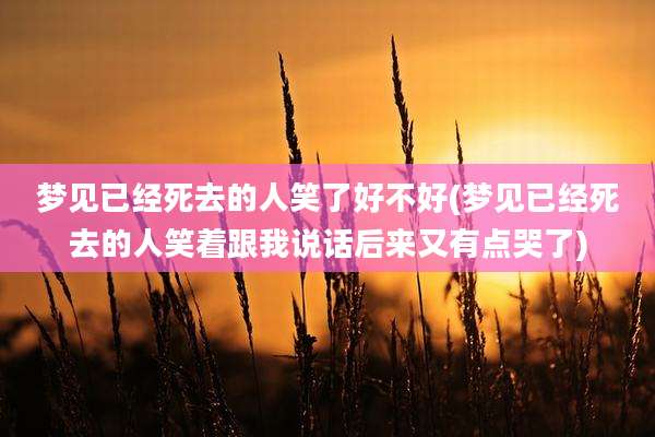 梦见已经死去的人笑了好不好(梦见已经死去的人笑着跟我说话后来又有点哭了)