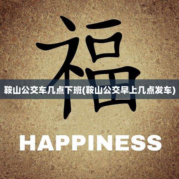 鞍山公交车几点下班(鞍山公交早上几点发车)