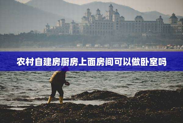 农村自建房厨房上面房间可以做卧室吗