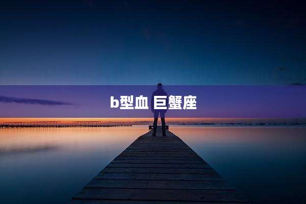 b型血 巨蟹座